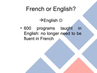 French or English? English   600 programs taught in English: no longer need to be fluent in French 