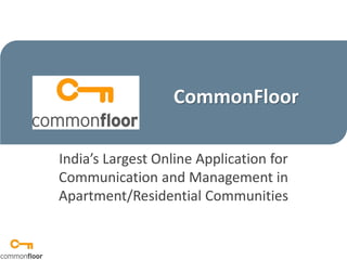 CommonFloor

India’s Largest Online Application for
Communication and Management in
Apartment/Residential Communities
 