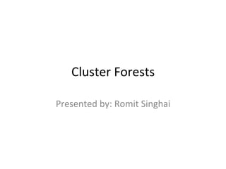 Cluster	
  Forests	
  
Presented	
  by:	
  Romit	
  Singhai	
  
	
  
 