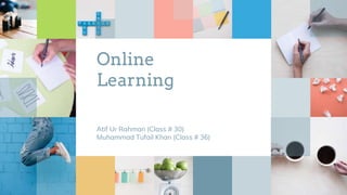 Online
Learning
Atif Ur Rahman (Class # 30)
Muhammad Tufail Khan (Class # 36)
 