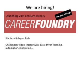 We are hiring!
Launching 21st century careers
Platform Ruby on Rails
Challenges: Video, interactivity, data-driven learning,
automation, innovation….
 