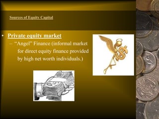 • Private equity market
– “Angel” Finance (informal market
for direct equity finance provided
by high net worth individuals.)
Sources of Equity Capital
 