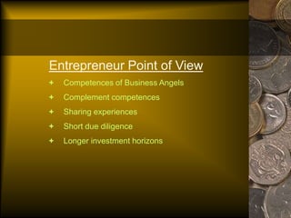 Entrepreneur Point of View
+ Competences of Business Angels
+ Complement competences
+ Sharing experiences
+ Short due diligence
+ Longer investment horizons
 