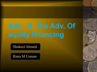 Adv. & Dis Adv. Of
equity financing
Shakeel Ahmed
Rana M Usman
 