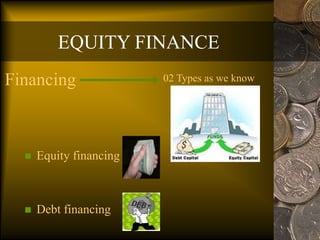 EQUITY FINANCE
Financing
 Equity financing
 Debt financing
02 Types as we know
 