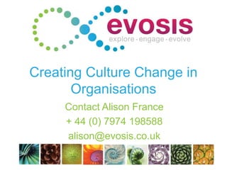 Creating Culture Change in
Organisations
Contact Alison France
+ 44 (0) 7974 198588
alison@evosis.co.uk
 