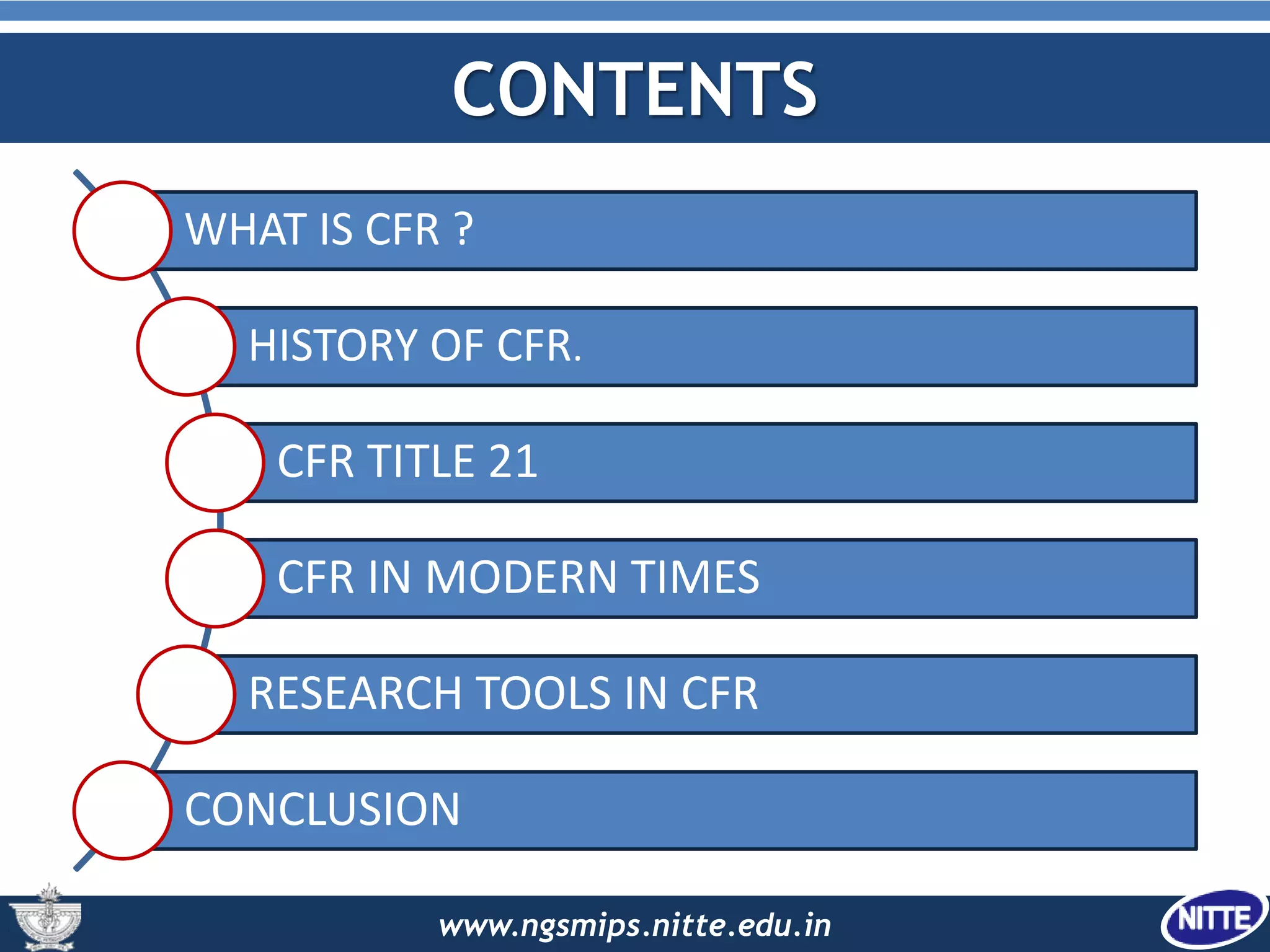 www.ngsmips.nitte.edu.in
CONTENTS
WHAT IS CFR ?
HISTORY OF CFR.
CFR TITLE 21
CFR IN MODERN TIMES
RESEARCH TOOLS IN CFR
CONCLUSION
 
