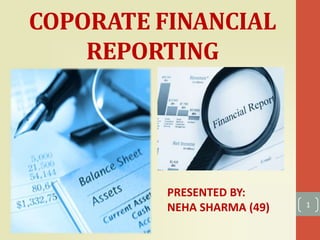 COPORATE FINANCIAL
REPORTING
PRESENTED BY:
NEHA SHARMA (49) 1
 