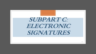 SUBPART C:
ELECTRONIC
SIGNATURES
19
 