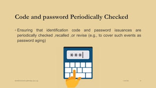 Code and password Periodically Checked
◦ Ensuring that identification code and password issuances are
periodically checked ,recalled ,or revise (e.g., to cover such events as
password aging)
3/28/2022
MANSICHAUHAN smtB.N.Bspc salvav-vapi 29
 
