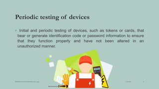 Periodic testing of devices
◦ Initial and periodic testing of devices, such as tokens or cards, that
bear or generate identification code or password information to ensure
that they function properly and have not been altered in an
unauthorized manner.
3/28/2022
MANSICHAUHAN smtB.N.Bspc salvav-vapi 30
 
