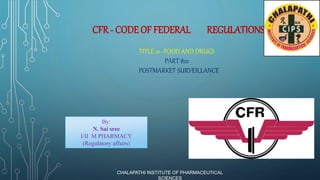 CFR- CODE OF FEDERAL REGULATIONS
TITLE 21--FOOD AND DRUGS
PART 822
POSTMARKET SURVEILLANCE
By:
N. Sai sree
I/II M PHARMACY
(Regulatory affairs)
CHALAPATHI INSTITUTE OF PHARMACEUTICAL
SCIENCES
 