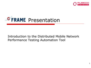 cFrame Presentation
Introduction to the Distributed Mobile Network
Performance Testing Automation Tool
1
 