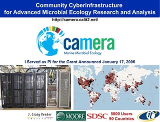 Community Cyberinfrastructure
for Advanced Microbial Ecology Research and Analysis
5000 Users
90 Countries
http://camera.calit2.net/
I Served as PI for the Grant Announced January 17, 2006
 