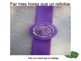 Fer mes  hores que un rellotge Fem  més  hores que un rellotge 