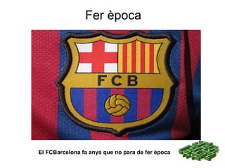Fer  època El FCBarcelona fa anys que no para de fer època 