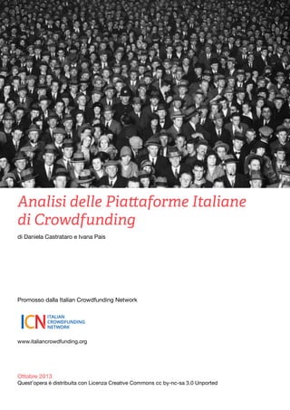 Analisi delle Piattaforme Italiane
di Crowdfunding
di Daniela Castrataro e Ivana Pais
￼

Promosso dalla Italian Crowdfunding Network
￼

www.italiancrowdfunding.org

Ottobre 2013

Quest’opera è distribuita con Licenza Creative Commons cc by-nc-sa 3.0 Unported

 