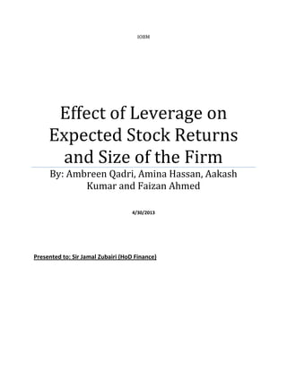 IOBM
Effect of Leverage on
Expected Stock Returns
and Size of the Firm
By: Ambreen Qadri, Amina Hassan, Aakash
Kumar and Faizan Ahmed
4/30/2013
Presented to: Sir Jamal Zubairi (HoD Finance)
 