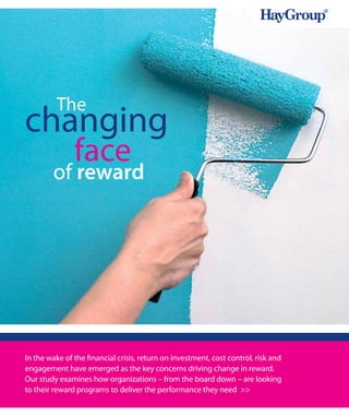 The
changing
               face
        of reward




In the wake of the financial crisis, return on investment, cost control, risk and
engagement have emerged as the key concerns driving change in reward.
Our study examines how organizations – from the board down – are looking
to their reward programs to deliver the performance they need >>
 