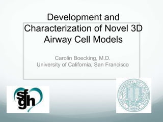 Development and
Characterization of Novel 3D
Airway Cell Models
Carolin Boecking, M.D.
University of California, San Francisco
 