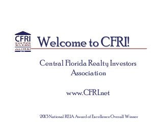 Welcome to CFRI!
Central Florida Realty Investors
Association
www.CFRI.net
2013 National REIA Award of Excellence Overall Winner
 