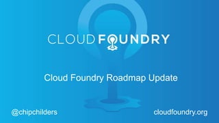 Cloud Foundry Roadmap Update
@chipchilders cloudfoundry.org
 