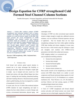 IJASCSE, Vol 2, Issue 1, 2013
Feb. 28


      Design Equation for CFRP strengthened Cold
        Formed Steel Channel Column Sections
                       Sreedhar Kalavagunta , Sivakumar Naganathan, and Kamal Nasharuddin Bin Mustapha
                                                  Universiti Tenaga Nasional,
                                                 Jalan IKRAM-UNITEN, 43000,
                                                Department of Civil Engineering,
                                                  Kajang, Selangor, Malaysia.



  Abstract — Carbon fiber reinforce polymer (CFRP)                 catastrophic events.
  strengthened steel structural members such as beams,
                                                                   Advantages of CFRP over other conventional repair materials
  columns and bridge decks have become progressively
  popular as a result of extensive studies in this field. This     include its higher strength to-weight ratio, additional corrosion
  paper presents the recent developments in CFRP
                                                                   resistance, very low coefficient of thermal expansion, and ease
  strengthened steel channel sections and proposed
  conceptual model for prediction of column strength               of application.        Past two decades there are two major
  under pure axial loads per Indian standards-IS801-1975
                                                                   strengthening techniques have been widely applied, including
  and Euro code 3(EC 3)standards . Eight cold-formed
  steel circular lipped channel section columns with               CFRP plate bonding and column wrapping. In recent years,
  externally bonded CFRP were tested under pure axial
  compression. IS801/EC3 proposed methods were                     there has been a trend towards using this technique to repair
  compared with experimental results. The results show             and       strengthen   steel   members       with   CFRP[11,12,13],
  that the proposed method gives around 11 percent
  increase in strength due to CFRP.                                particularly in the field of thin-walled steel structures.
                                                                   CFRP wrapping method is an economical and
  Keywords- CFRP strengthening, IS801, Cold formed Steel ,
                                                                   easy-to-implement retrofitting method to
  Axial Compression.
                                                                              Increase the axial compression.
                                                                              Increase shear strength
                 I.    INTRODU CTION
                                                                              Increase the flexural rigidity
 Cold formed steel sections gained special attention in
                                                                              Increase the durability
 research due to its major advantages like flexibility in
                                                                              Increase seismic resistance etc,.
 drawing up any shape, high ratio of strength to weight, light
                                                                   Most recently research on the strengthening on circular steel
 in weight,   easy to transport and erect, recycle etc. Cold
                                                                   sections with CFRP, Jimmy Haedir et al., studied on axial
 formed steel sections with edge stiffened flanges have three
                                                                   compression and flexural and posed design equation for steel
 types of buckling like local buckling, distortional buckling,
                                                                   tubular sections[14,15,16,17], M. Elchalakani et al., on plastic
 and Euler's buckling (flexural or flexural-torsional) generally
                                                                   mechanism [18], Nuno Silvestre et al., [19, 20] studied on
 called as global buckling, has been investigated by a number
                                                                   non-linear behavior and load carrying capacity of CFRP-
 of researchers[1,2,3,4,5,6,7,8,9,10].
                                                                   strengthened lipped channel steel columns.
 In recent years, the use of carbon fiber-reinforced polymer
                                                                               II. MATERIALS AND METHODS
 (CFRP) materials for repair strengthening and repair in
                                                                   A Total of 8 CFRP strengthened cold formed channel
 columns has been widely utilized as a result of design code
                                                                   sections and plain cold formed sections were tested. Each
 revision, environmental deterioration, physical aging, and
                                                                   specimen was cut to final length, ranging from 500 mm to

 www.ijascse.in                                                                                                                 Page 15
 