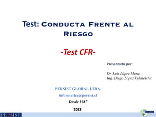 Test: Conducta Frente al
Riesgo
-Test CFR-
PERSIST GLOBAL LTDA.
informatica@persist.cl
Desde 1987
Presentado por:
Dr. Luis López Mena.
Ing. Diego López Vyhmeister.
2023
 