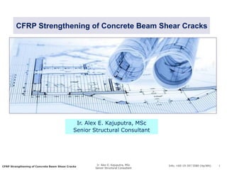 CFRP Strengthening of Concrete Beam Shear Cracks
Ir. Alex E. Kajuputra, MSc
Senior Structural Consultant
1Info; +60-19-397 5580 (Hp/WA)
CFRP Strengthening of Concrete Beam Shear Cracks
Ir. Alex E. Kajuputra, MSc
Senior Structural Consultant
 