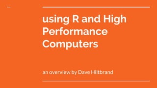 using R and High
Performance
Computers
an overview by Dave Hiltbrand
 
