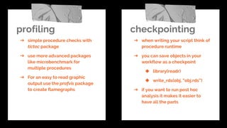 profiling
➔ simple procedure checks with
tictoc package
➔ use more advanced packages
like microbenchmark for
multiple proc...