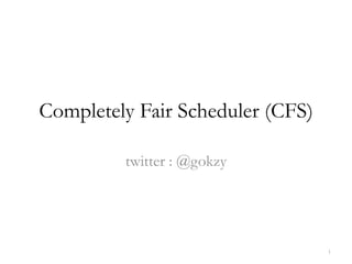 Completely Fair Scheduler (CFS) twitter : @gokzy 1 