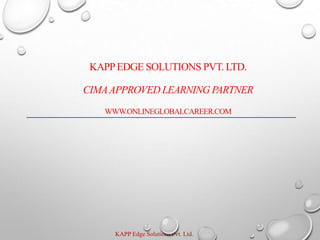 KAPP Edge Solutions Pvt. Ltd.
KAPPEDGE SOLUTIONS PVT. LTD.
CIMAAPPROVED LEARNING PARTNER
WWW.ONLINEGLOBALCAREER.COM
 