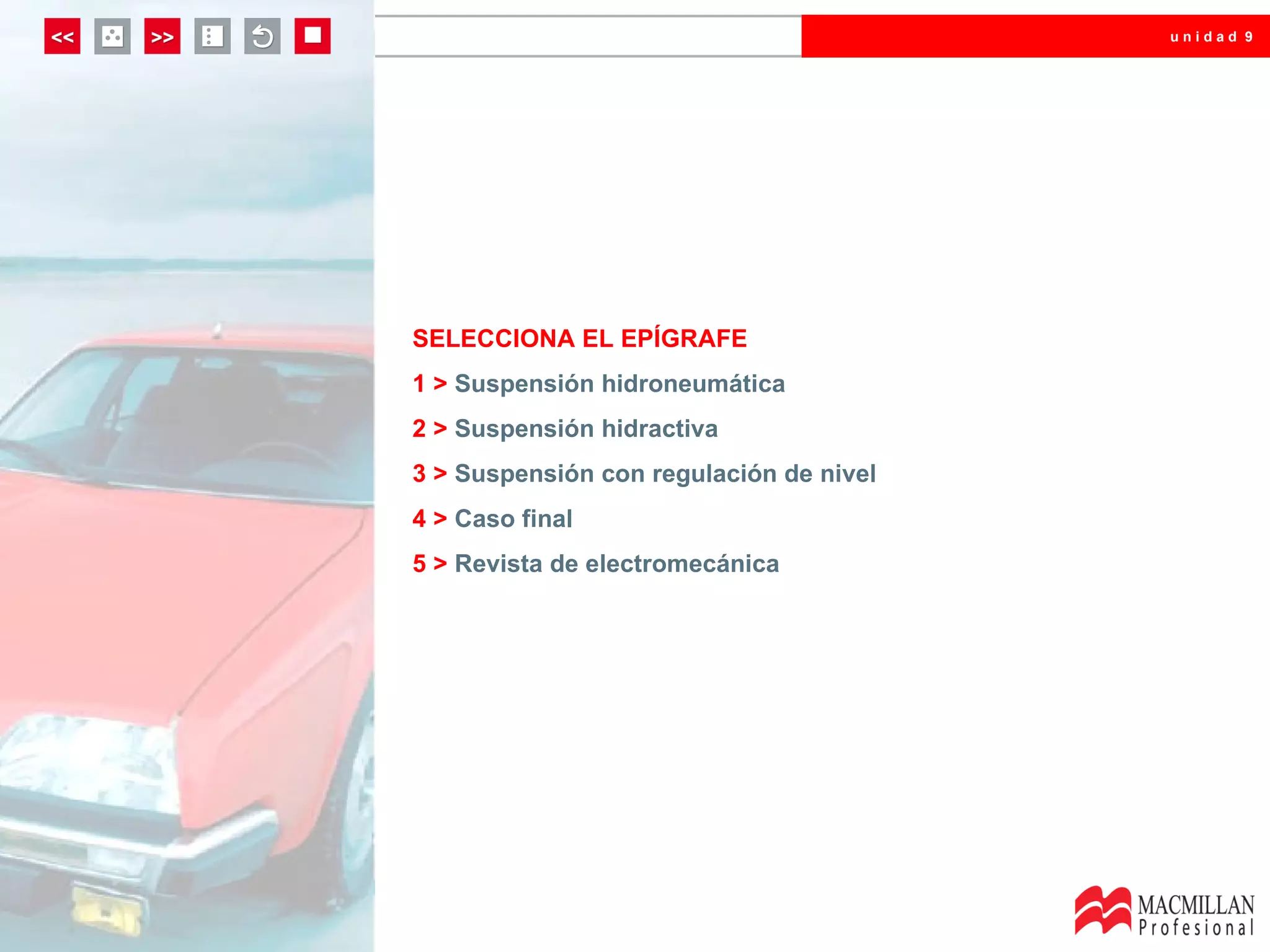 unidad 9




SELECCIONA EL EPÍGRAFE
1 > Suspensión hidroneumática
2 > Suspensión hidractiva
3 > Suspensión con regulación de nivel
4 > Caso final
5 > Revista de electromecánica
 