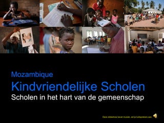 Scholen in het hart van de gemeenschap Mozambique   Kindvriendelijke Scholen Deze slideshow bevat muziek, zet je luidsprekers aan. 