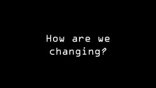 How are we changing?  