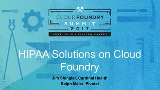 HIPAA Solutions on Cloud
Foundry
Jim Shingler, Cardinal Health
Ralph Meira, Pivotal
 