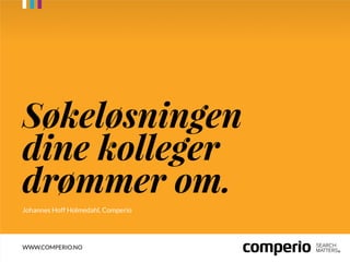 Søkeløsningen
dine kolleger
drømmer om.
Johannes Hoff Holmedahl, Comperio

WWW.COMPERIO.NO

 
