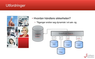 Utfordringer

•  Hvordan håndtere sikkerheten?
•  Tilganger endrer seg dynamisk i et sak- og
dokumentsystem

 