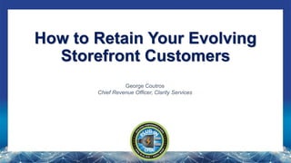 How to Retain Your Evolving
Storefront Customers
George Coutros
Chief Revenue Officer, Clarity Services
 