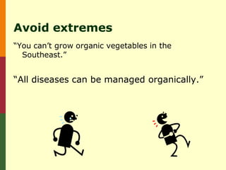 Avoid extremes
“You can’t grow organic vegetables in the
  Southeast.”


“All diseases can be managed organically.”
 