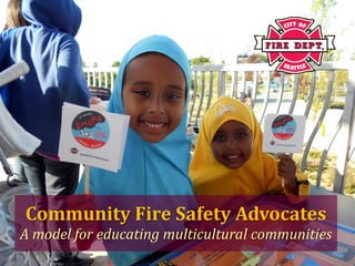 {

Community Fire Safety Advocates
A model for educating multicultural communities
 