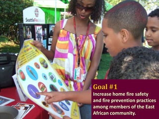 Goal #1
Increase home fire safety
and fire prevention practices
among members of the East
African community.

 