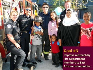 Goal #3
Improve outreach by
Fire Department
members to East
African communities.

 