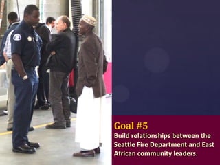 Goal #5
Build relationships between the
Seattle Fire Department and East
African community leaders.

 