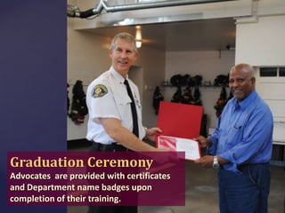 Graduation Ceremony
Advocates are provided with certificates
and Department name badges upon
completion of their training.

 
