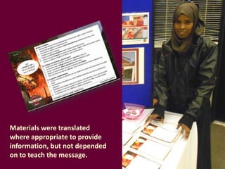 Materials were translated
where appropriate to provide
information, but not depended
on to teach the message.

 