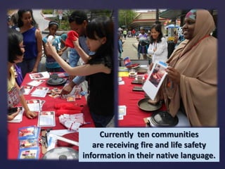 Currently ten communities
are receiving fire and life safety
information in their native language.

 