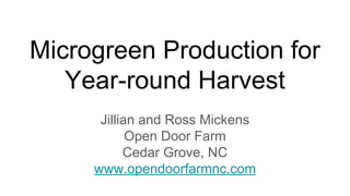 Microgreen Production for
Year-round Harvest
Jillian and Ross Mickens
Open Door Farm
Cedar Grove, NC
www.opendoorfarmnc.com
 