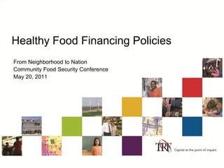 Healthy Food Financing Policies
From Neighborhood to Nation
Community Food Security Conference
May 20, 2011
 